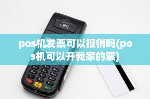 pos机发票可以报销吗(pos机可以开我家的票)