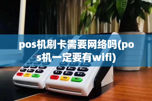 pos机刷卡需要网络吗(pos机一定要有wifi)
