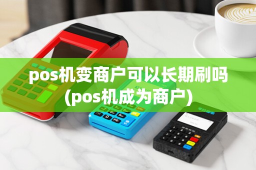 pos机变商户可以长期刷吗(pos机成为商户)