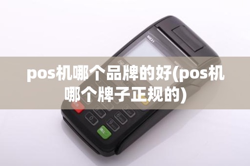 pos机哪个品牌的好(pos机哪个牌子正规的)