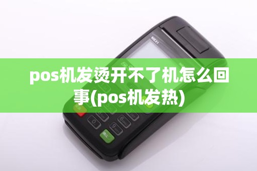 pos机发烫开不了机怎么回事(pos机发热)