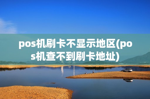 pos机刷卡不显示地区(pos机查不到刷卡地址)