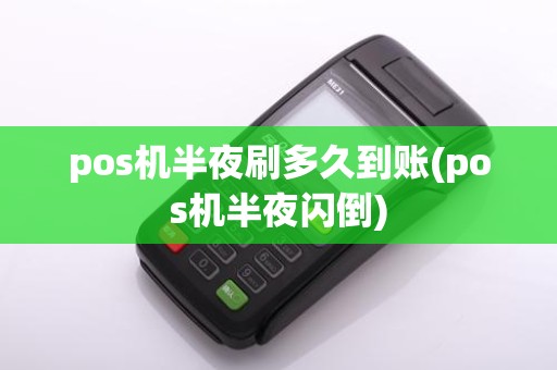 pos机半夜刷多久到账(pos机半夜闪倒)