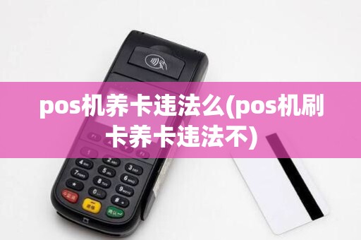 pos机养卡违法么(pos机刷卡养卡违法不)