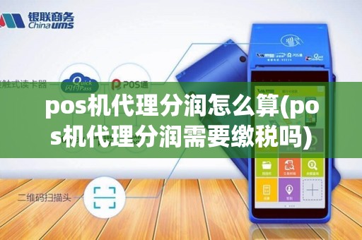 pos机代理分润怎么算(pos机代理分润需要缴税吗)