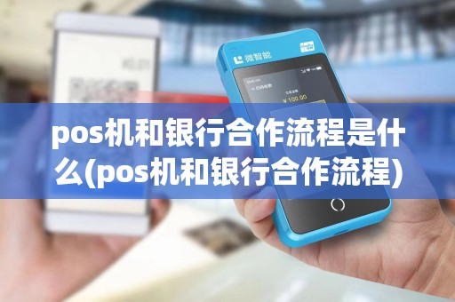 pos机和银行合作流程是什么(pos机和银行合作流程)