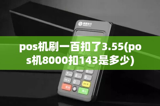 pos机刷一百扣了3.55(pos机8000扣143是多少)