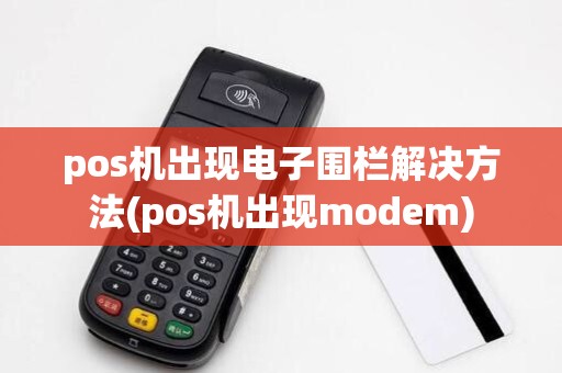 pos机出现电子围栏解决方法(pos机出现modem)