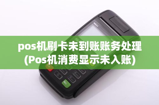 pos机刷卡未到账账务处理(Pos机消费显示未入账)