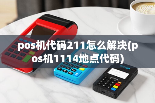 pos机代码211怎么解决(pos机1114地点代码)