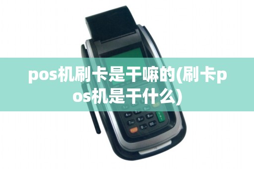 pos机刷卡是干嘛的(刷卡pos机是干什么)