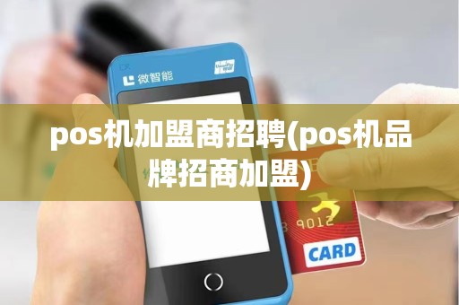 pos机加盟商招聘(pos机品牌招商加盟)