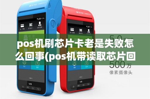 pos机刷芯片卡老是失败怎么回事(pos机带读取芯片回收)
