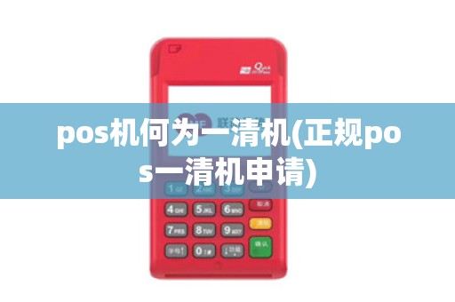 pos机何为一清机(正规pos一清机申请)