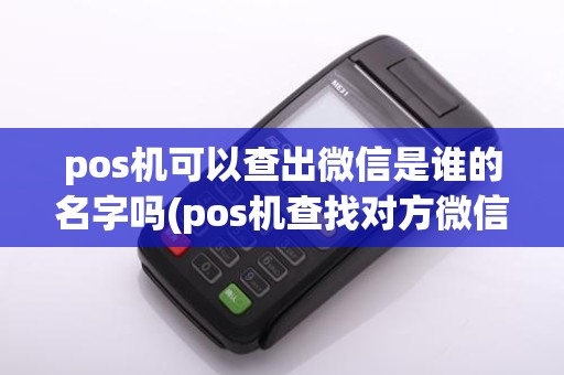 pos机可以查出微信是谁的名字吗(pos机查找对方微信账号)