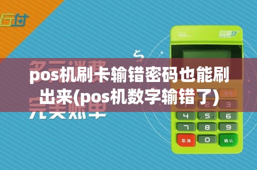 pos机刷卡输错密码也能刷出来(pos机数字输错了)