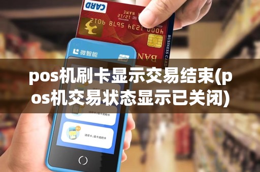 pos机刷卡显示交易结束(pos机交易状态显示已关闭)