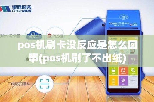 pos机刷卡没反应是怎么回事(pos机刷了不出纸)