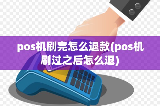 pos机刷完怎么退款(pos机刷过之后怎么退)