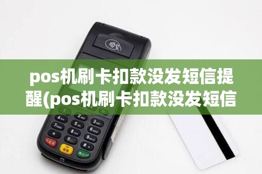 pos机刷卡扣款没发短信提醒(pos机刷卡扣款没发短信)