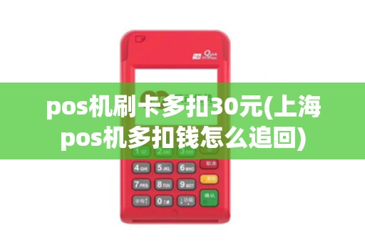 pos机刷卡多扣30元(上海pos机多扣钱怎么追回)