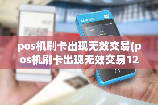 pos机刷卡出现无效交易(pos机刷卡出现无效交易12)