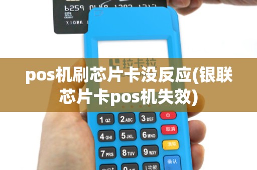 pos机刷芯片卡没反应(银联芯片卡pos机失效)