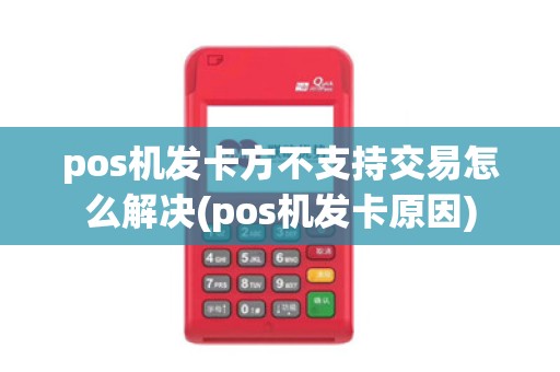 pos机发卡方不支持交易怎么解决(pos机发卡原因)