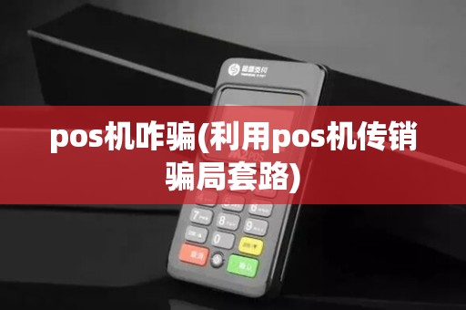 pos机咋骗(利用pos机传销骗局套路)