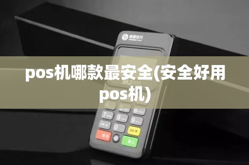 pos机哪款最安全(安全好用pos机)