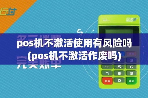 pos机不激活使用有风险吗(pos机不激活作废吗)