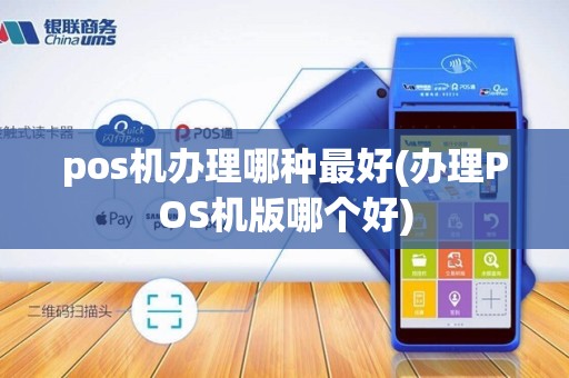 pos机办理哪种最好(办理POS机版哪个好)