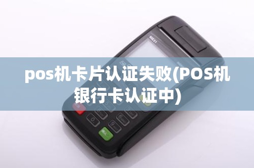 pos机卡片认证失败(POS机银行卡认证中)
