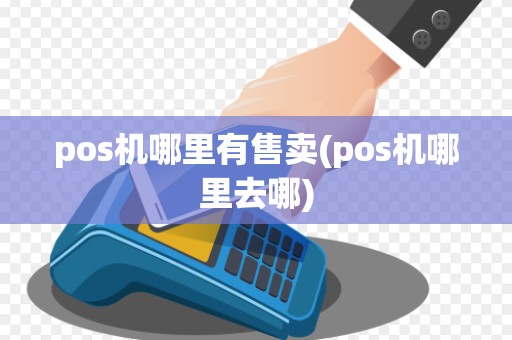 pos机哪里有售卖(pos机哪里去哪)