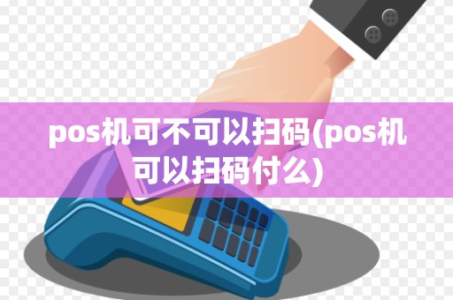 pos机可不可以扫码(pos机可以扫码付么)
