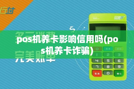 pos机养卡影响信用吗(pos机养卡诈骗)