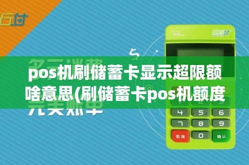 pos机刷储蓄卡显示超限额啥意思(刷储蓄卡pos机额度)