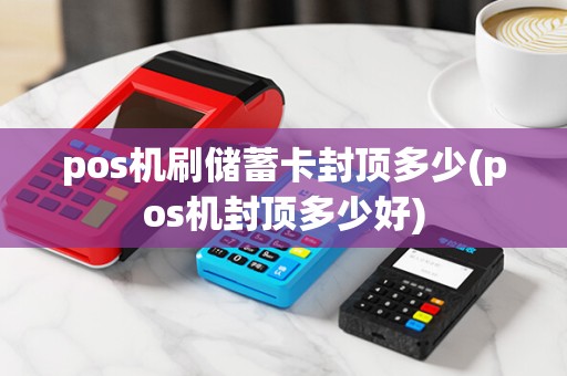 pos机刷储蓄卡封顶多少(pos机封顶多少好)