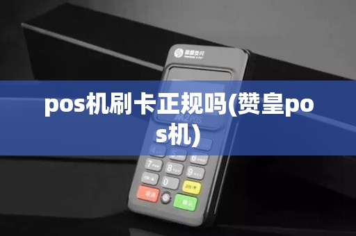 pos机刷卡正规吗(赞皇pos机)