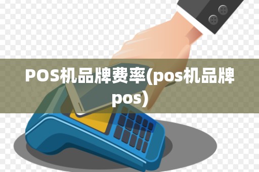POS机品牌费率(pos机品牌pos)