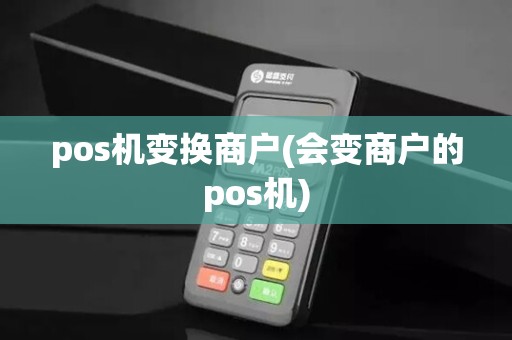 pos机变换商户(会变商户的pos机)