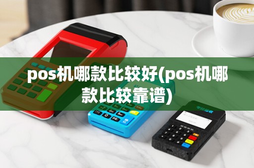 pos机哪款比较好(pos机哪款比较靠谱)