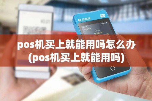 pos机买上就能用吗怎么办(pos机买上就能用吗)