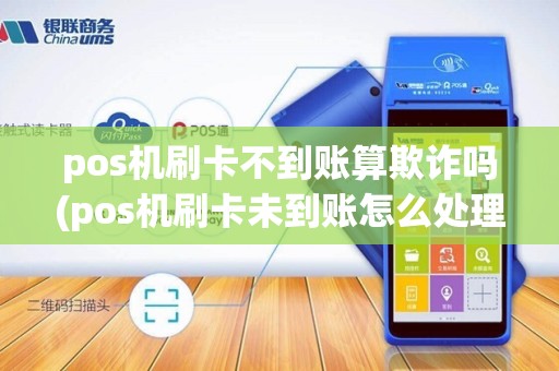 pos机刷卡不到账算欺诈吗(pos机刷卡未到账怎么处理)