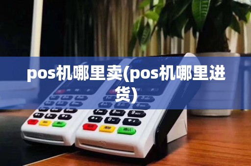 pos机哪里卖(pos机哪里进货)
