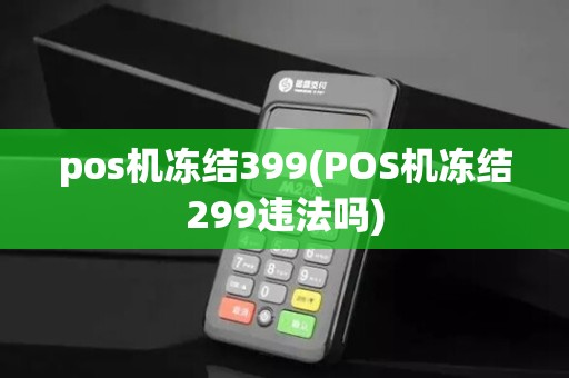 pos机冻结399(POS机冻结299违法吗)