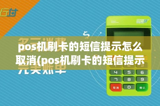 pos机刷卡的短信提示怎么取消(pos机刷卡的短信提示)