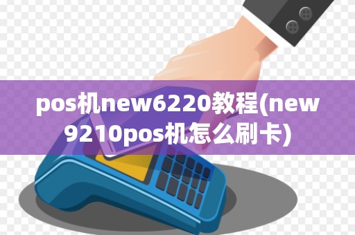 pos机new6220教程(new9210pos机怎么刷卡)