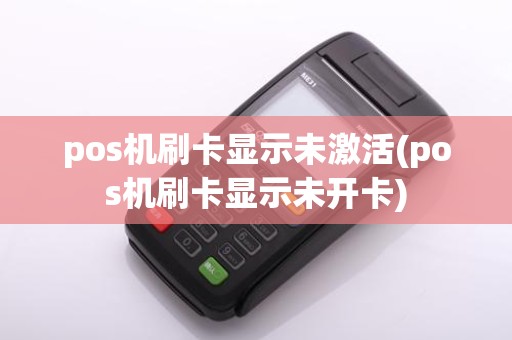 pos机刷卡显示未激活(pos机刷卡显示未开卡)