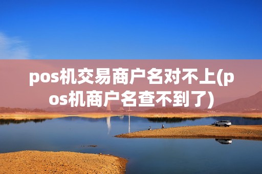 pos机交易商户名对不上(pos机商户名查不到了)